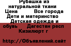 Рубашка из натуральной ткани › Цена ­ 300 - Все города Дети и материнство » Детская одежда и обувь   . Дагестан респ.,Кизилюрт г.